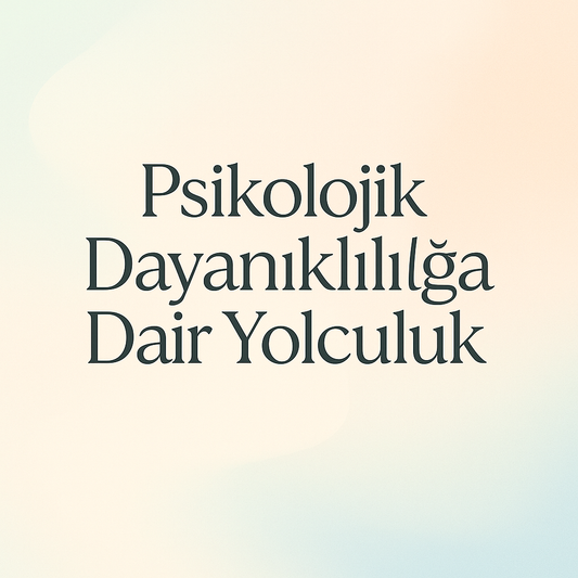 Psikolojik Dayanıklılığa Dair Yolculuğa Hoş Geldiniz